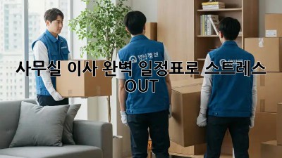 사무실 이사, 완벽 일정표로 스트레스 OUT!