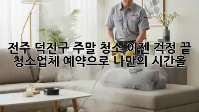 전주 덕진구 주말 청소? 이젠 걱정 끝! 청소업체 예약으로 나만의 시간을!